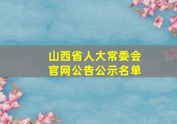 山西省人大常委会官网公告公示名单