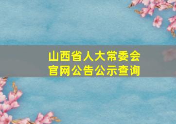 山西省人大常委会官网公告公示查询