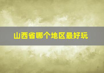 山西省哪个地区最好玩