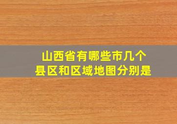 山西省有哪些市几个县区和区域地图分别是