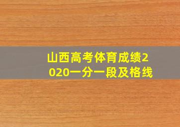 山西高考体育成绩2020一分一段及格线