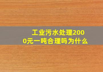 工业污水处理2000元一吨合理吗为什么