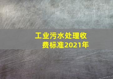 工业污水处理收费标准2021年