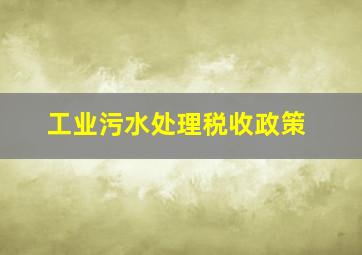 工业污水处理税收政策