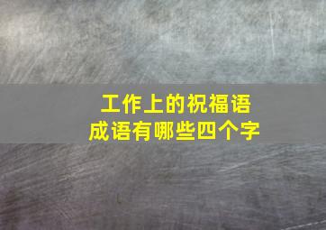 工作上的祝福语成语有哪些四个字