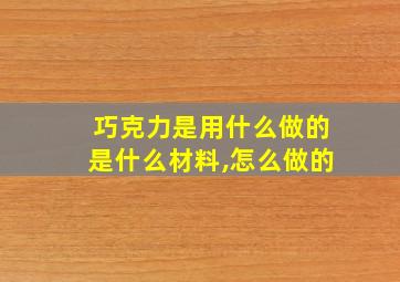 巧克力是用什么做的是什么材料,怎么做的