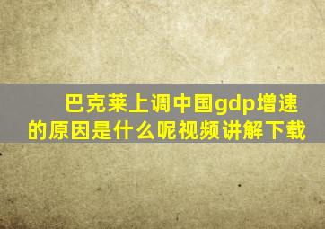 巴克莱上调中国gdp增速的原因是什么呢视频讲解下载