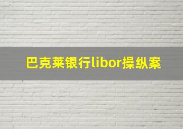 巴克莱银行libor操纵案