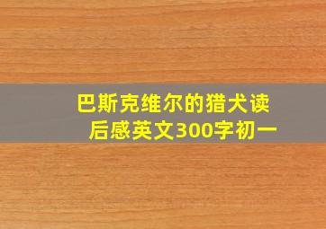 巴斯克维尔的猎犬读后感英文300字初一