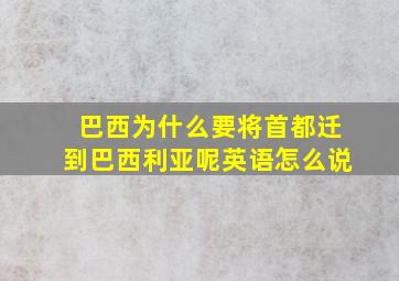 巴西为什么要将首都迁到巴西利亚呢英语怎么说