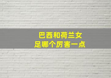 巴西和荷兰女足哪个厉害一点