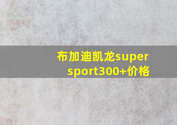 布加迪凯龙supersport300+价格