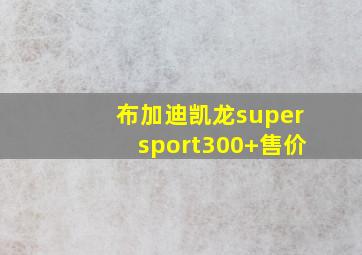 布加迪凯龙supersport300+售价