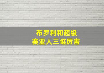 布罗利和超级赛亚人三谁厉害