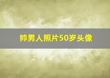 帅男人照片50岁头像