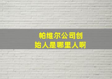 帕维尔公司创始人是哪里人啊