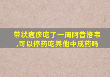 带状疱疹吃了一周阿昔洛韦,可以停药吃其他中成药吗