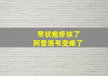 带状疱疹抹了阿昔洛韦变痒了