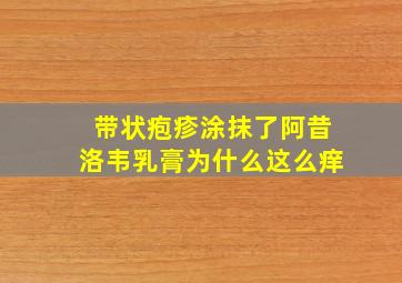 带状疱疹涂抹了阿昔洛韦乳膏为什么这么痒