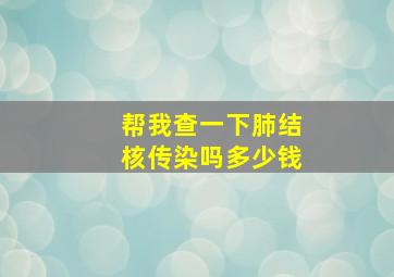 帮我查一下肺结核传染吗多少钱