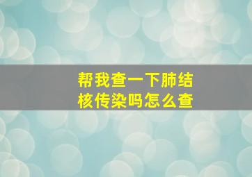 帮我查一下肺结核传染吗怎么查