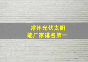 常州光伏太阳能厂家排名第一