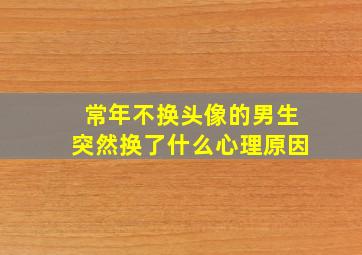 常年不换头像的男生突然换了什么心理原因