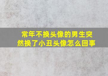 常年不换头像的男生突然换了小丑头像怎么回事