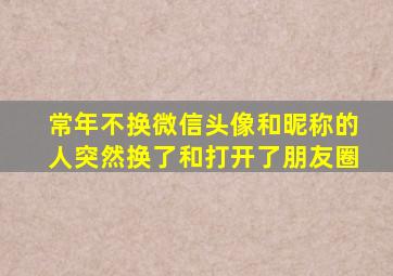 常年不换微信头像和昵称的人突然换了和打开了朋友圈