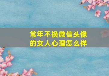 常年不换微信头像的女人心理怎么样