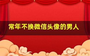 常年不换微信头像的男人