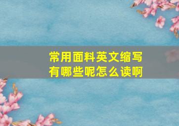 常用面料英文缩写有哪些呢怎么读啊