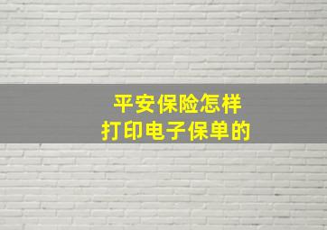 平安保险怎样打印电子保单的