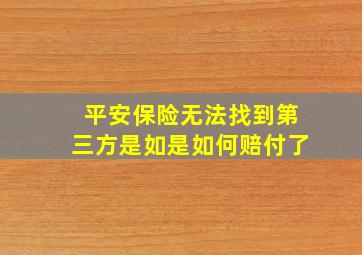 平安保险无法找到第三方是如是如何赔付了