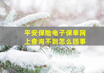 平安保险电子保单网上查询不到怎么回事