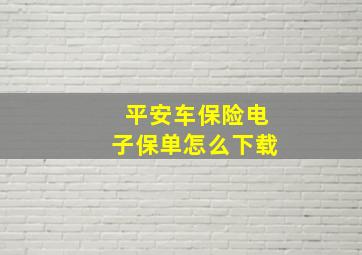 平安车保险电子保单怎么下载