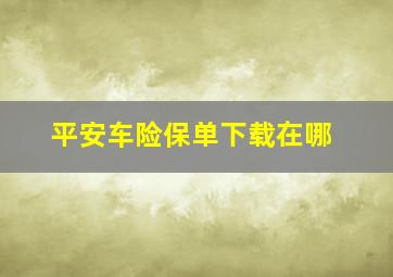 平安车险保单下载在哪