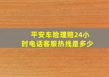 平安车险理赔24小时电话客服热线是多少