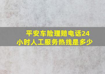 平安车险理赔电话24小时人工服务热线是多少