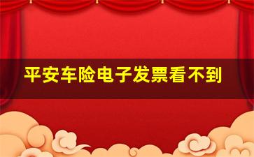 平安车险电子发票看不到