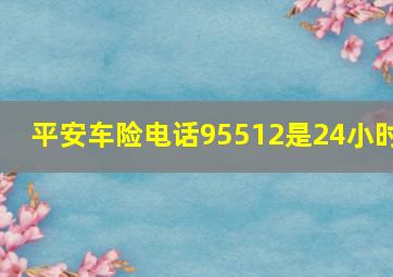 平安车险电话95512是24小时