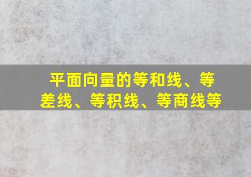 平面向量的等和线、等差线、等积线、等商线等