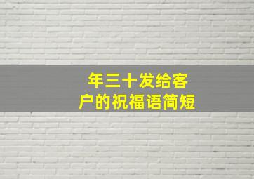 年三十发给客户的祝福语简短