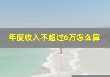 年度收入不超过6万怎么算