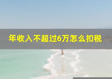 年收入不超过6万怎么扣税