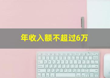 年收入额不超过6万