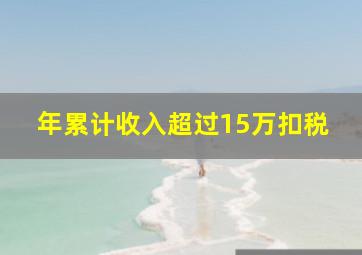 年累计收入超过15万扣税