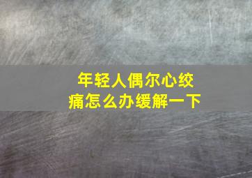 年轻人偶尔心绞痛怎么办缓解一下