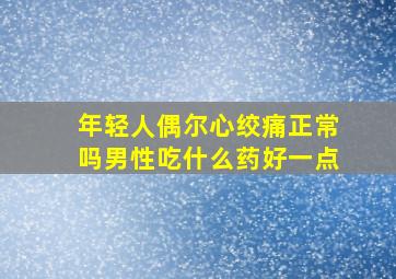 年轻人偶尔心绞痛正常吗男性吃什么药好一点