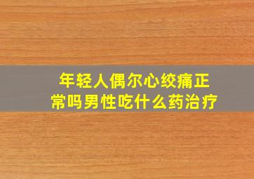 年轻人偶尔心绞痛正常吗男性吃什么药治疗